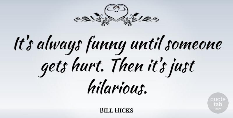 Bill Hicks Quote About Funny, Hurt, Comedian: Its Always Funny Until Someone...