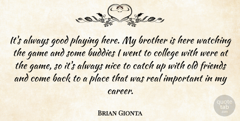 Brian Gionta Quote About Brother, Buddies, Catch, College, Game: Its Always Good Playing Here...