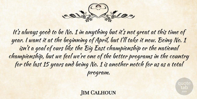 Jim Calhoun Quote About Beginning, Country, East, Goal, Good: Its Always Good To Be...
