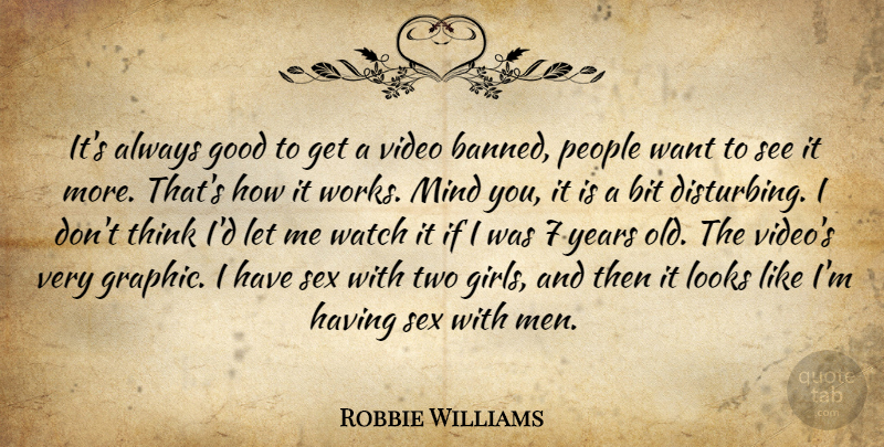 Robbie Williams Quote About Bit, Good, Looks, Mind, People: Its Always Good To Get...