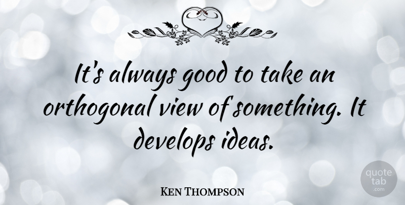 Ken Thompson Quote About Ideas, Views, Brilliant: Its Always Good To Take...