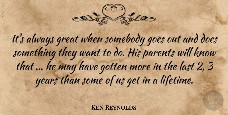 Ken Reynolds Quote About Goes, Gotten, Great, Last, Parents: Its Always Great When Somebody...