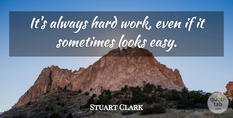 Stuart Clark Quote About Hard, Hard Work, Looks: Its Always Hard Work Even...