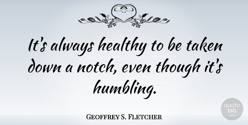 Geoffrey S. Fletcher Quote About Taken, Healthy, Humbling Experiences: Its Always Healthy To Be...