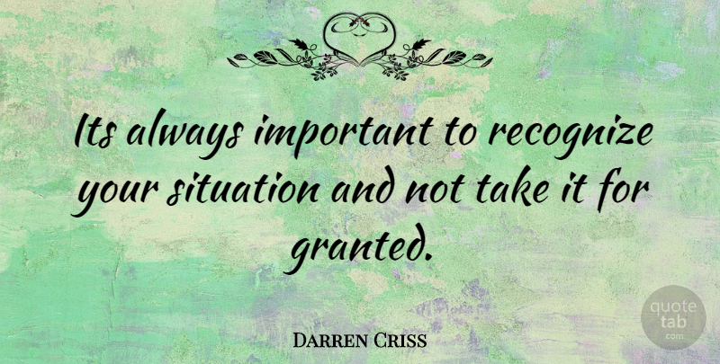 Darren Criss Quote About Important, Granted, Situation: Its Always Important To Recognize...