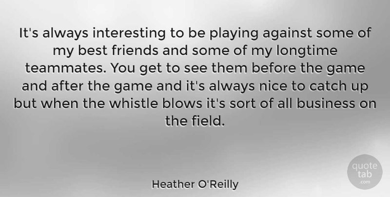 Heather O'Reilly Quote About Against, Best, Blows, Business, Catch: Its Always Interesting To Be...