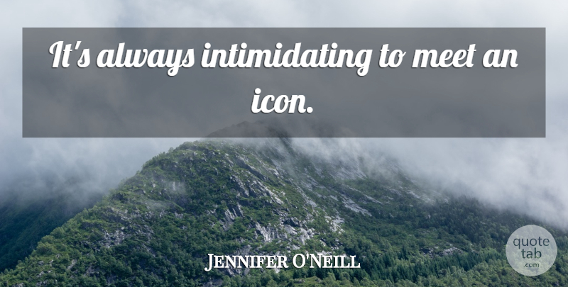 Jennifer O'Neill Quote About Icons, Intimidating: Its Always Intimidating To Meet...