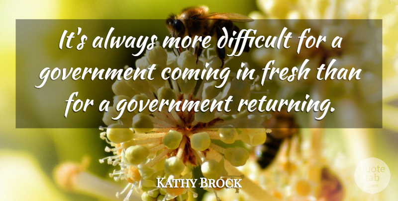 Kathy Brock Quote About Coming, Difficult, Fresh, Government: Its Always More Difficult For...