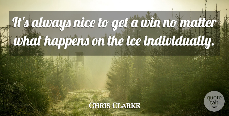 Chris Clarke Quote About Happens, Matter, Nice, Win: Its Always Nice To Get...
