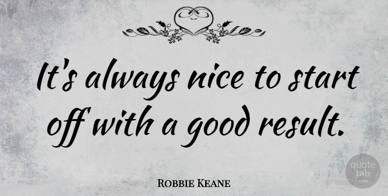 Robbie Keane Quote About Nice, Results: Its Always Nice To Start...