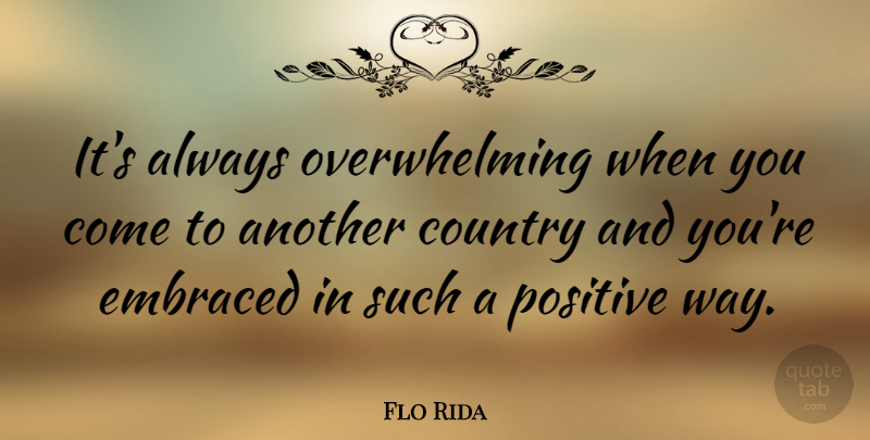 Flo Rida Quote About Country, Positive: Its Always Overwhelming When You...