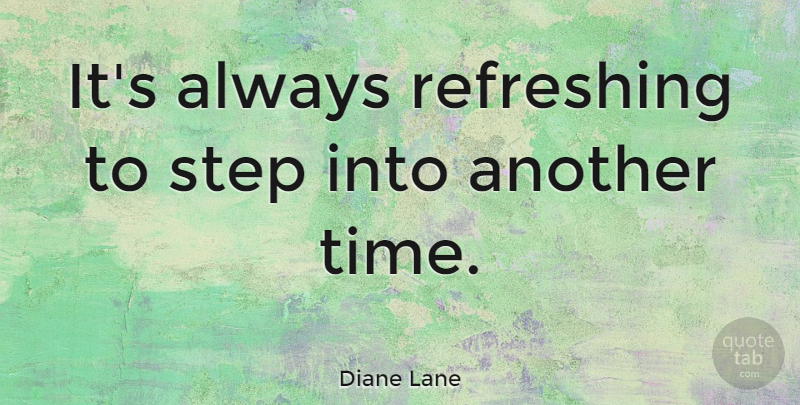 Diane Lane Quote About Steps, Refreshing, Another Time: Its Always Refreshing To Step...
