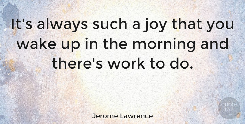 Jerome Lawrence Quote About Good Morning, Good Day, Joy: Its Always Such A Joy...