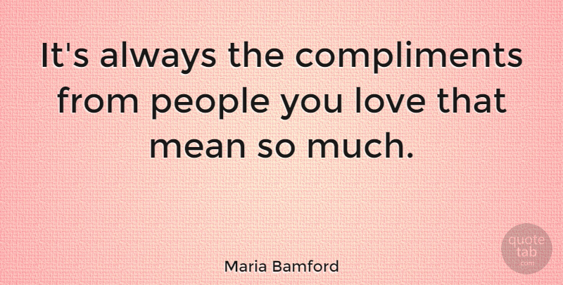 Maria Bamford Quote About Compliments, Love, People: Its Always The Compliments From...