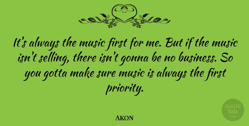 Akon Quote About Priorities, Firsts, Selling: Its Always The Music First...