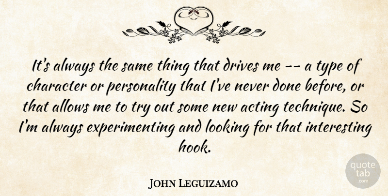 John Leguizamo Quote About Acting, Character, Drives, Looking, Type: Its Always The Same Thing...