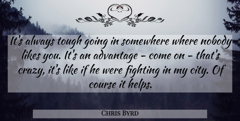 Chris Byrd Quote About Advantage, Course, Fighting, Likes, Nobody: Its Always Tough Going In...