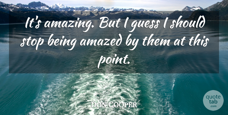 Don Cooper Quote About Amazed, Guess, Stop: Its Amazing But I Guess...