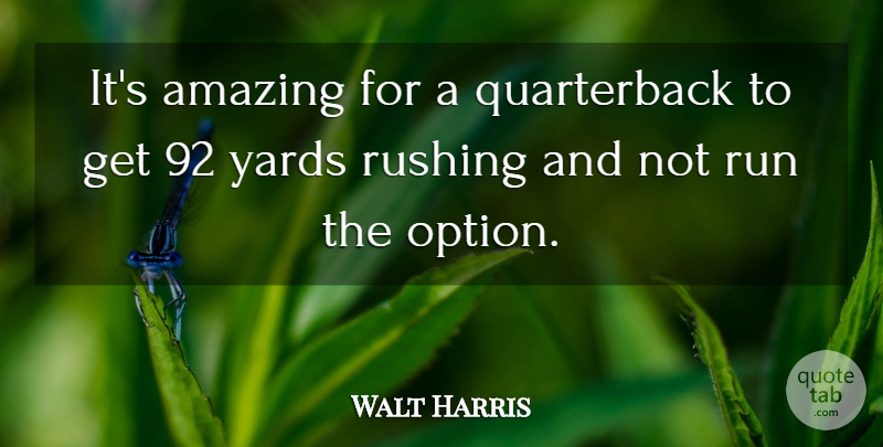 Walt Harris Quote About Amazing, Run, Rushing, Yards: Its Amazing For A Quarterback...