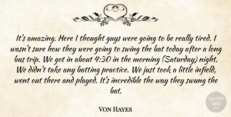 Von Hayes Quote About Bat, Batting, Bus, Guys, Incredible: Its Amazing Here I Thought...