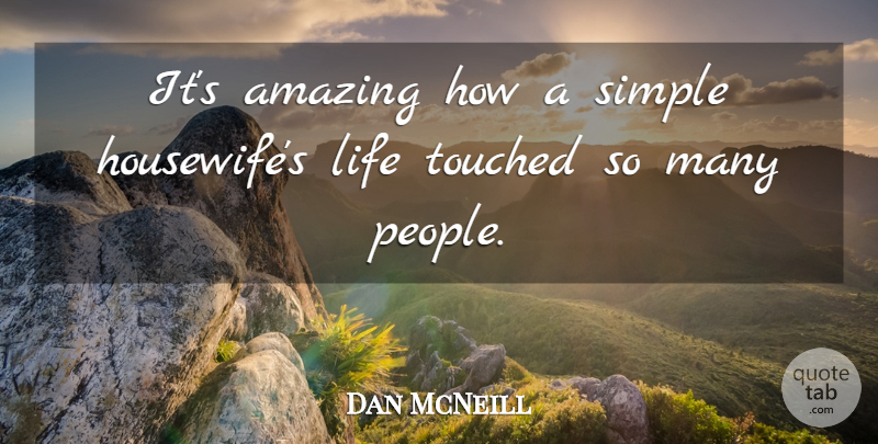 Dan McNeill Quote About Amazing, Life, Simple, Touched: Its Amazing How A Simple...