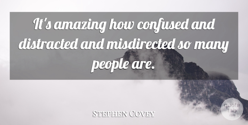 Stephen Covey Quote About Amazing, Distracted, People: Its Amazing How Confused And...