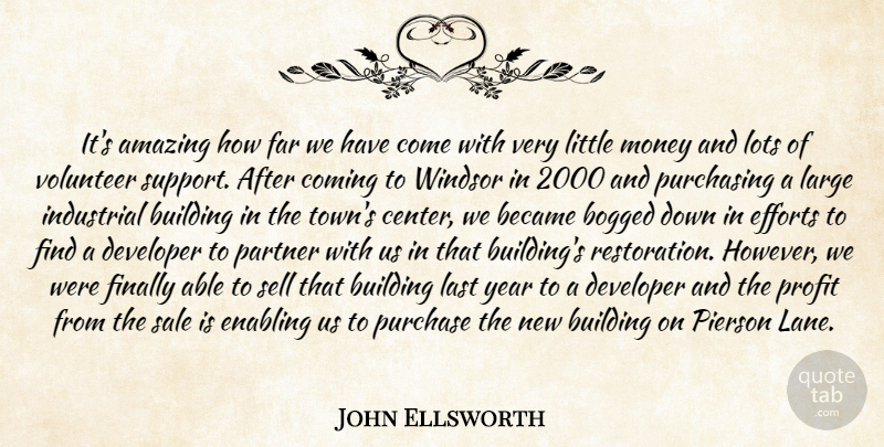 John Ellsworth Quote About Amazing, Became, Bogged, Building, Coming: Its Amazing How Far We...
