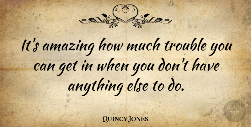 Quincy Jones Quote About Women, Trouble: Its Amazing How Much Trouble...