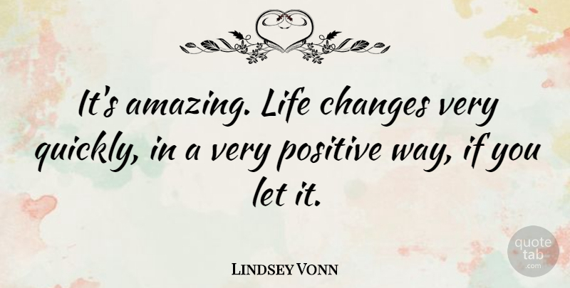 Lindsey Vonn Quote About Amazing, Changes, Life, Positive: Its Amazing Life Changes Very...