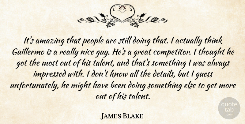 James Blake Quote About Amazing, Great, Guess, Impressed, Might: Its Amazing That People Are...