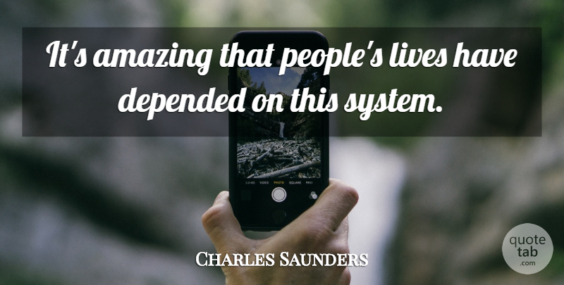 Charles Saunders Quote About Amazing, Depended, Lives: Its Amazing That Peoples Lives...