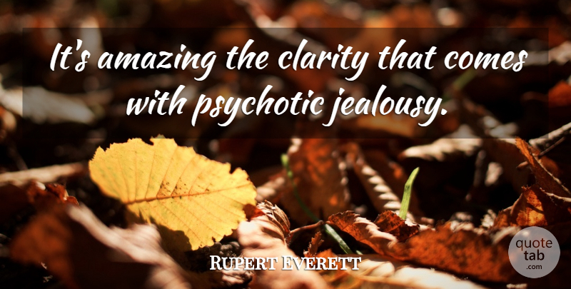 Rupert Everett Quote About Jealousy, Crazy, Psychosis: Its Amazing The Clarity That...