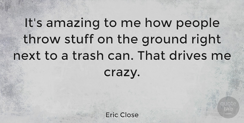 Eric Close Quote About Amazing, Drives, Ground, Next, People: Its Amazing To Me How...