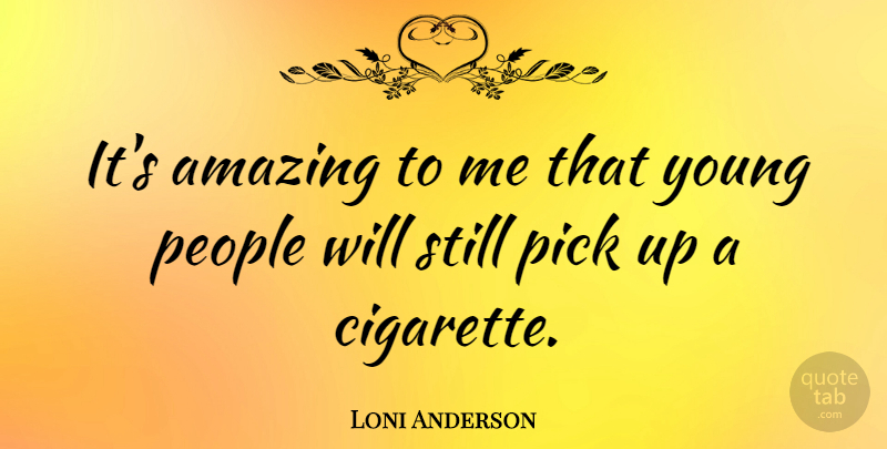 Loni Anderson Quote About People, Cigarette, Young: Its Amazing To Me That...
