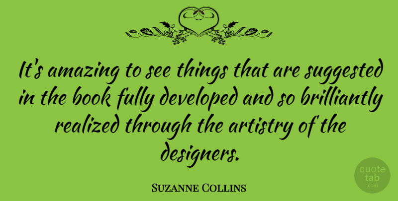 Suzanne Collins Quote About Book, Designer, Artistry: Its Amazing To See Things...