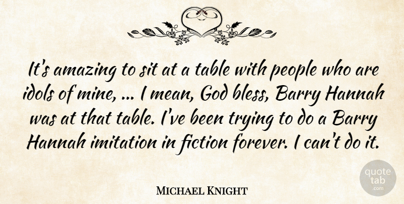Michael Knight Quote About Amazing, Barry, Fiction, God, Idols: Its Amazing To Sit At...