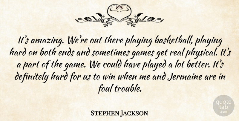 Stephen Jackson Quote About Both, Definitely, Ends, Foul, Games: Its Amazing Were Out There...