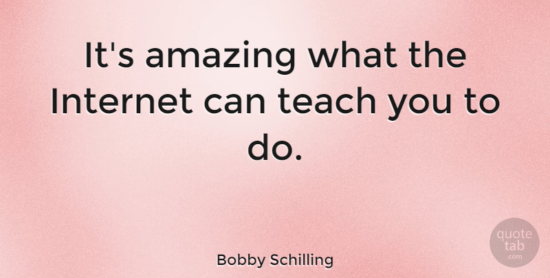 Bobby Schilling Quote About Amazing: Its Amazing What The Internet...