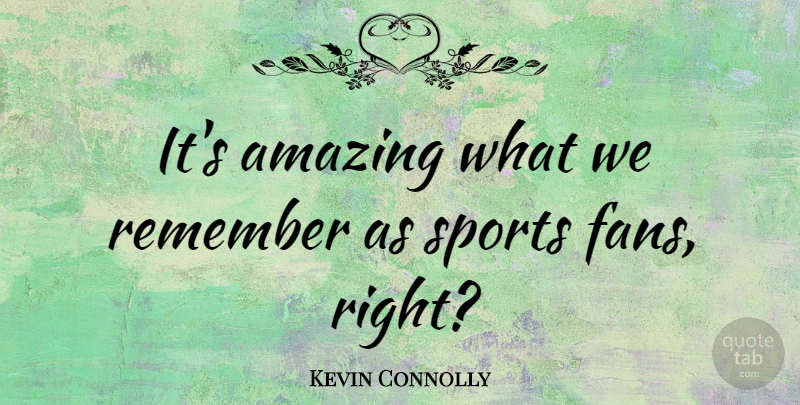 Kevin Connolly Quote About Amazing, Sports: Its Amazing What We Remember...