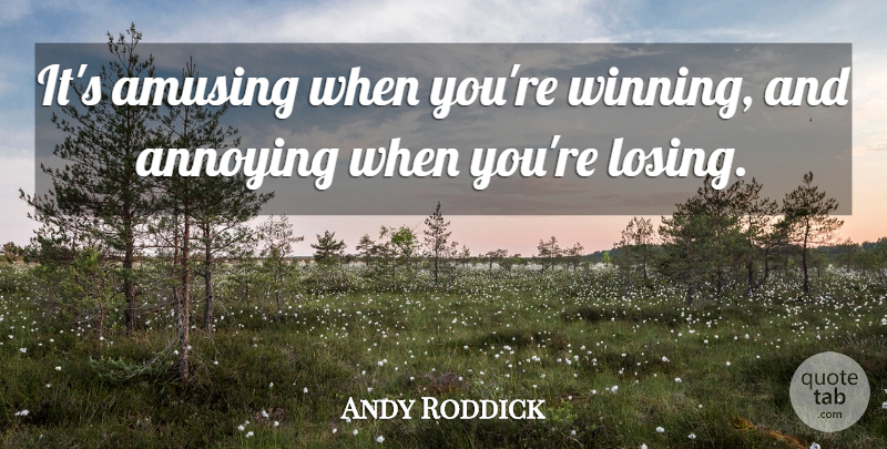 Andy Roddick Quote About Amusing, Annoying: Its Amusing When Youre Winning...