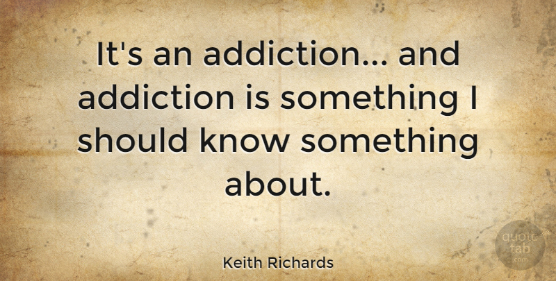 Keith Richards Quote About Addiction, Should, Knows: Its An Addiction And Addiction...