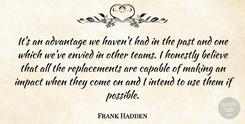 Frank Hadden Quote About Advantage, Believe, Capable, Envied, Honestly: Its An Advantage We Havent...