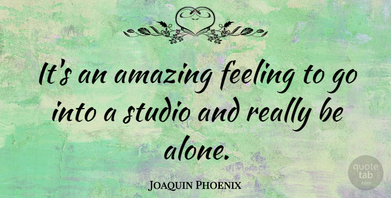 Joaquin Phoenix Quote About Feelings, Studios: Its An Amazing Feeling To...