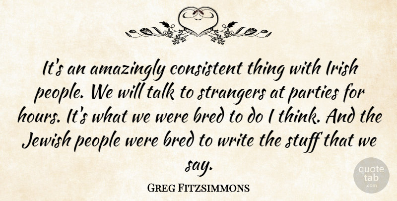 Greg Fitzsimmons Quote About Party, Writing, Thinking: Its An Amazingly Consistent Thing...