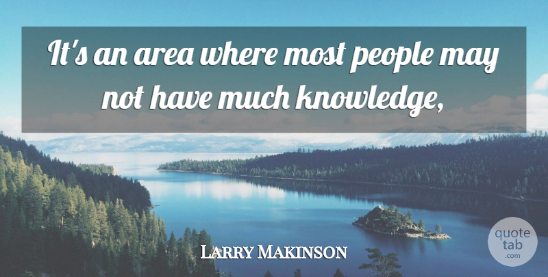 Larry Makinson Quote About Area, Knowledge, People: Its An Area Where Most...