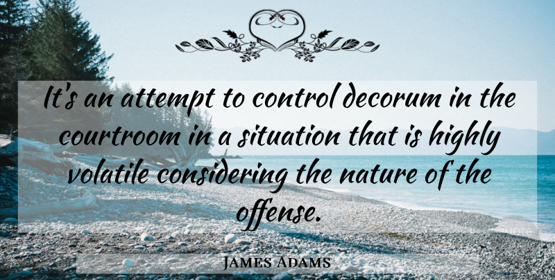James Adams Quote About Attempt, Control, Courtroom, Decorum, Highly: Its An Attempt To Control...