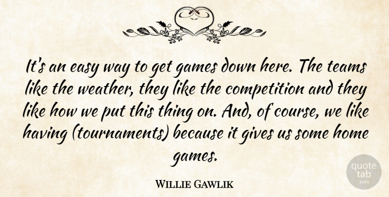 Willie Gawlik Quote About Competition, Easy, Games, Gives, Home: Its An Easy Way To...