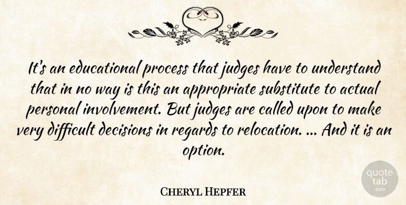 Cheryl Hepfer Quote About Actual, Decisions, Difficult, Judges, Personal: Its An Educational Process That...