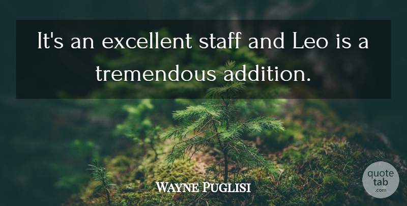 Wayne Puglisi Quote About Excellent, Leo, Staff, Tremendous: Its An Excellent Staff And...