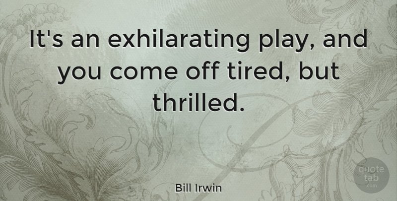 Bill Irwin Quote About Tired, Play, Exhilarating: Its An Exhilarating Play And...
